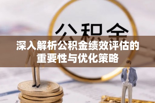 思明深入解析公积金绩效评估的重要性与优化策略