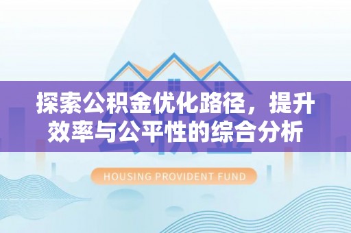 思明探索公积金优化路径，提升效率与公平性的综合分析