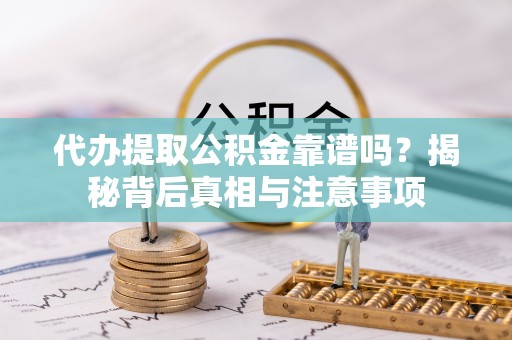 思明代办提取公积金靠谱吗？揭秘背后真相与注意事项