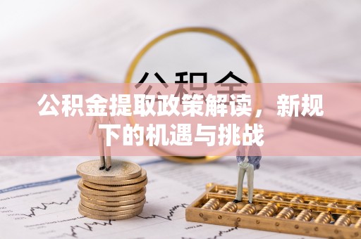 思明公积金提取政策解读，新规下的机遇与挑战