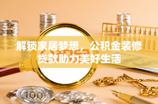 思明解锁家居梦想，公积金装修贷款助力美好生活