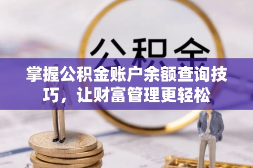思明掌握公积金账户余额查询技巧，让财富管理更轻松