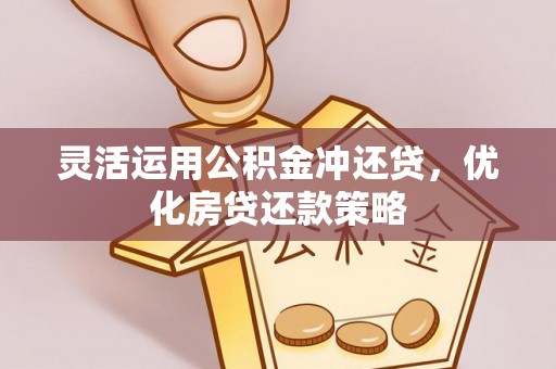 思明灵活运用公积金冲还贷，优化房贷还款策略