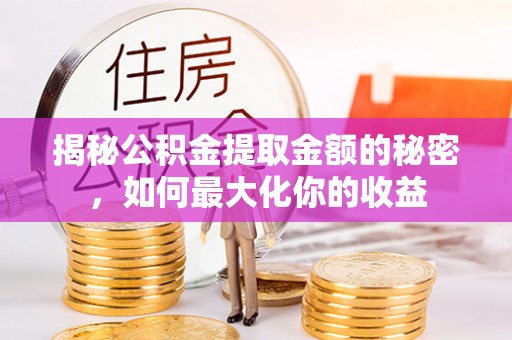 思明揭秘公积金提取金额的秘密，如何最大化你的收益