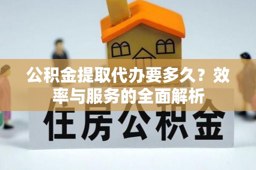 思明公积金提取代办要多久？效率与服务的全面解析
