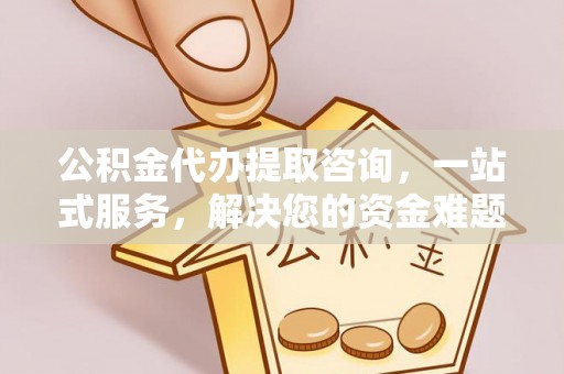 思明公积金代办提取咨询，一站式服务，解决您的资金难题