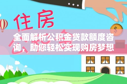 思明全面解析公积金贷款额度咨询，助您轻松实现购房梦想