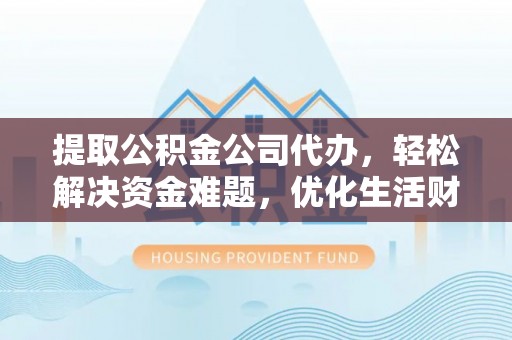 思明提取公积金公司代办，轻松解决资金难题，优化生活财务管理