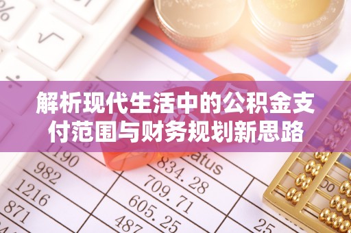 思明解析现代生活中的公积金支付范围与财务规划新思路