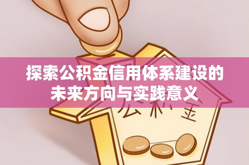 思明探索公积金信用体系建设的未来方向与实践意义