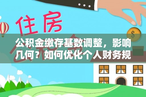 思明公积金缴存基数调整，影响几何？如何优化个人财务规划
