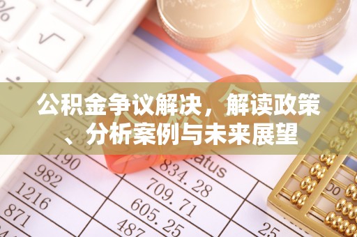 思明公积金争议解决，解读政策、分析案例与未来展望