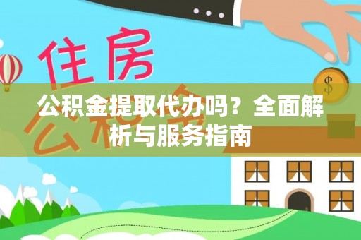 思明公积金提取代办吗？全面解析与服务指南