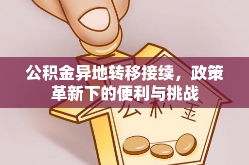 思明公积金异地转移接续，政策革新下的便利与挑战