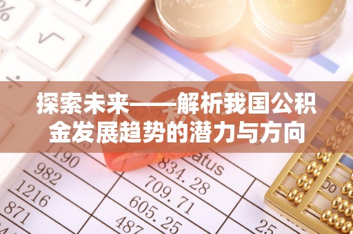 思明探索未来——解析我国公积金发展趋势的潜力与方向