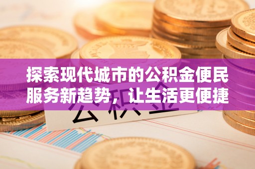 思明探索现代城市的公积金便民服务新趋势，让生活更便捷