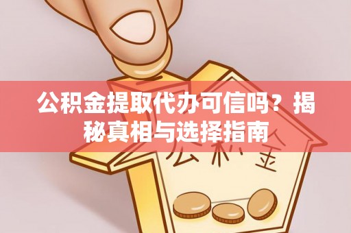思明公积金提取代办可信吗？揭秘真相与选择指南
