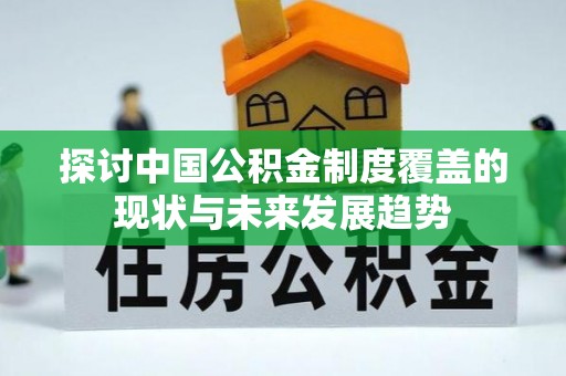 思明探讨中国公积金制度覆盖的现状与未来发展趋势