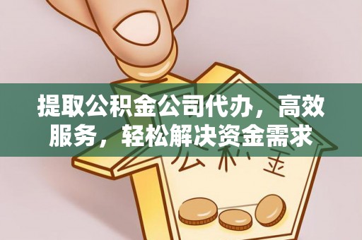 思明提取公积金公司代办，高效服务，轻松解决资金需求