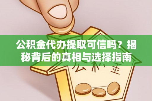 思明公积金代办提取可信吗？揭秘背后的真相与选择指南