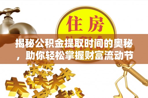 思明揭秘公积金提取时间的奥秘，助你轻松掌握财富流动节奏