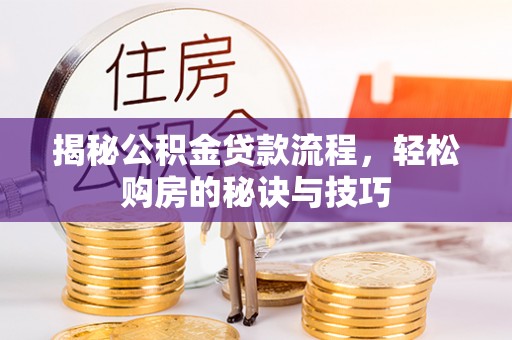 思明揭秘公积金贷款流程，轻松购房的秘诀与技巧