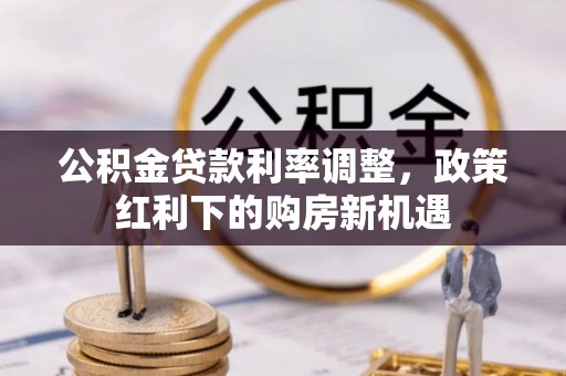 思明公积金贷款利率调整，政策红利下的购房新机遇