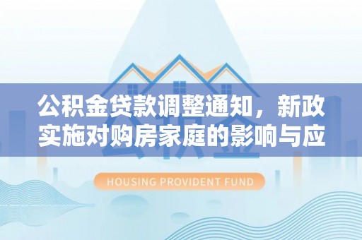 思明公积金贷款调整通知，新政实施对购房家庭的影响与应对策略