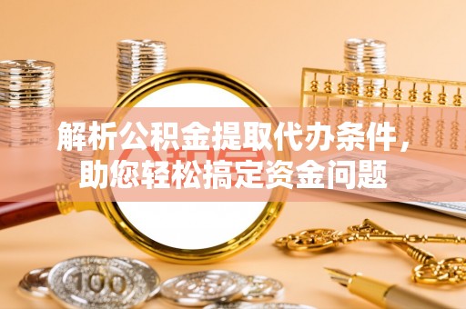 思明解析公积金提取代办条件，助您轻松搞定资金问题