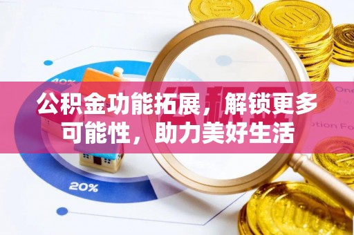 思明公积金功能拓展，解锁更多可能性，助力美好生活
