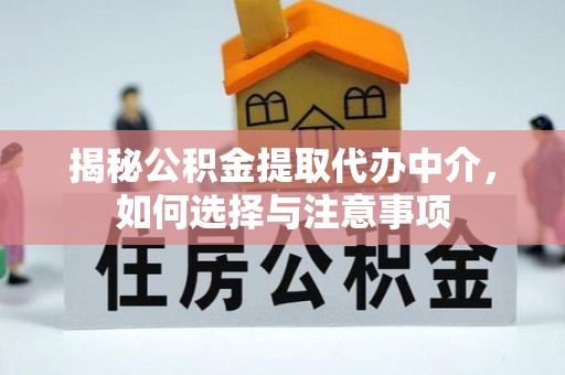 思明揭秘公积金提取代办中介，如何选择与注意事项