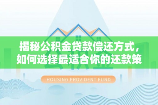 思明揭秘公积金贷款偿还方式，如何选择最适合你的还款策略？