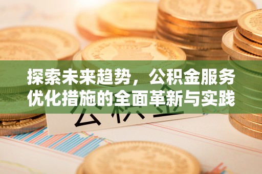 思明探索未来趋势，公积金服务优化措施的全面革新与实践