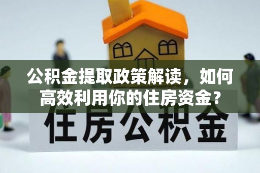 思明公积金提取政策解读，如何高效利用你的住房资金？