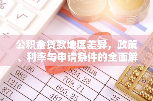 思明公积金贷款地区差异，政策、利率与申请条件的全面解析