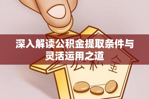 思明深入解读公积金提取条件与灵活运用之道