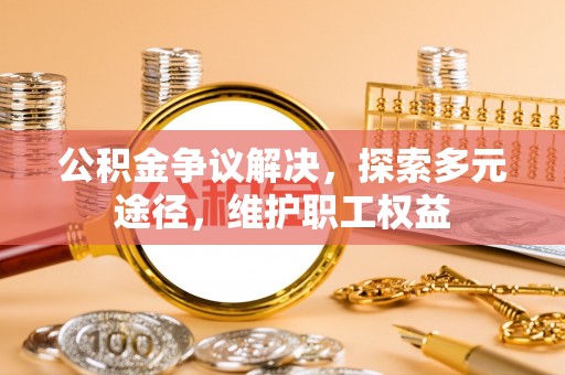 思明公积金争议解决，探索多元途径，维护职工权益