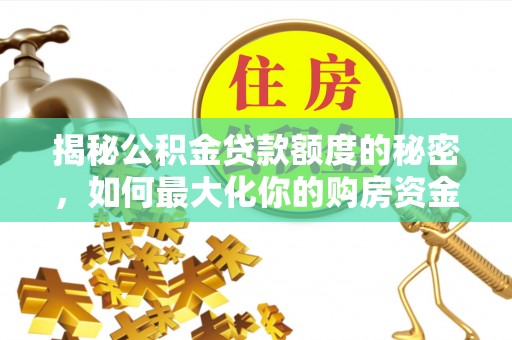 思明揭秘公积金贷款额度的秘密，如何最大化你的购房资金