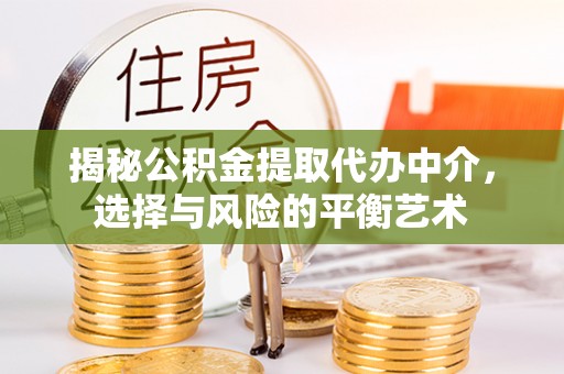 思明揭秘公积金提取代办中介，选择与风险的平衡艺术