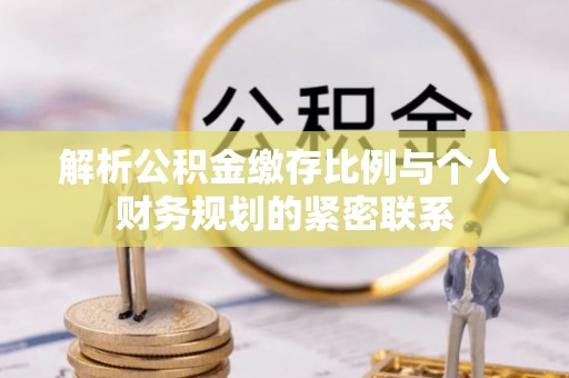 思明解析公积金缴存比例与个人财务规划的紧密联系