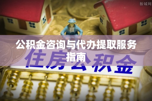 思明公积金咨询与代办提取服务指南
