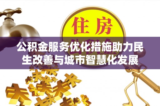 思明公积金服务优化措施助力民生改善与城市智慧化发展