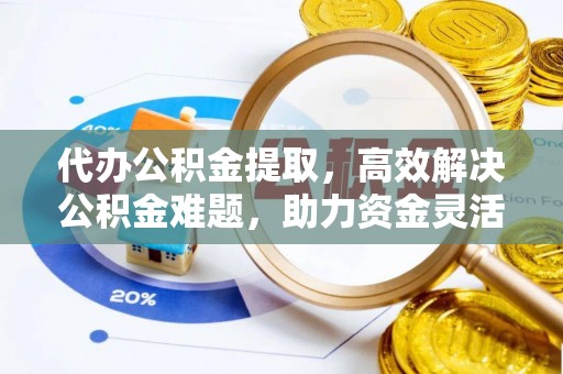 思明代办公积金提取，高效解决公积金难题，助力资金灵活使用