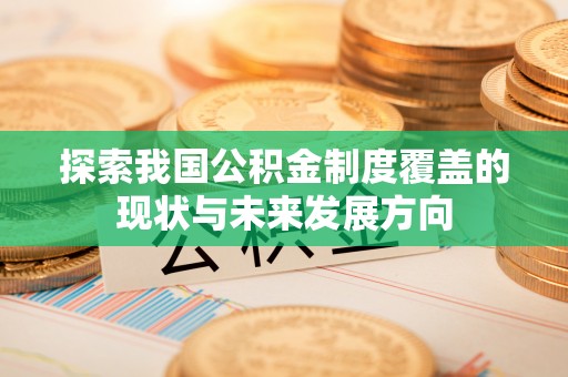 思明探索我国公积金制度覆盖的现状与未来发展方向