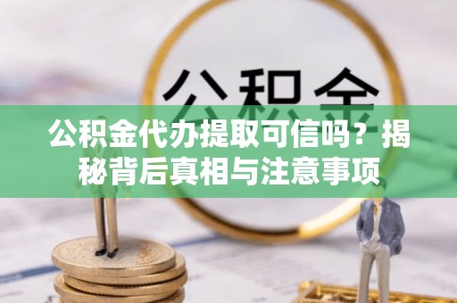 思明公积金代办提取可信吗？揭秘背后真相与注意事项