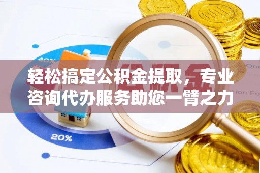 思明轻松搞定公积金提取，专业咨询代办服务助您一臂之力