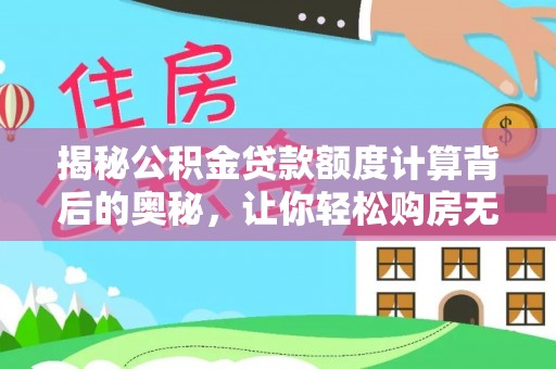思明揭秘公积金贷款额度计算背后的奥秘，让你轻松购房无忧！