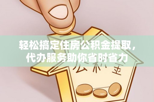 思明轻松搞定住房公积金提取，代办服务助你省时省力