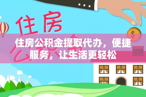 思明住房公积金提取代办，便捷服务，让生活更轻松