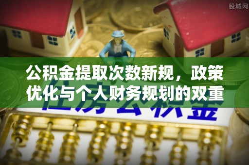 思明公积金提取次数新规，政策优化与个人财务规划的双重考量